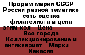 Продам марки СССР России разной тематике есть оценка филателиста и цена этим кол › Цена ­ 150 000 - Все города Коллекционирование и антиквариат » Марки   . Хакасия респ.,Саяногорск г.